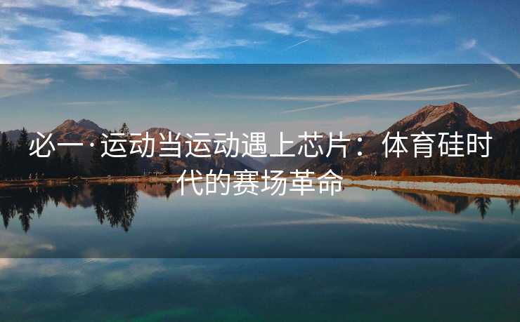 必一·运动当运动遇上芯片：体育硅时代的赛场革命