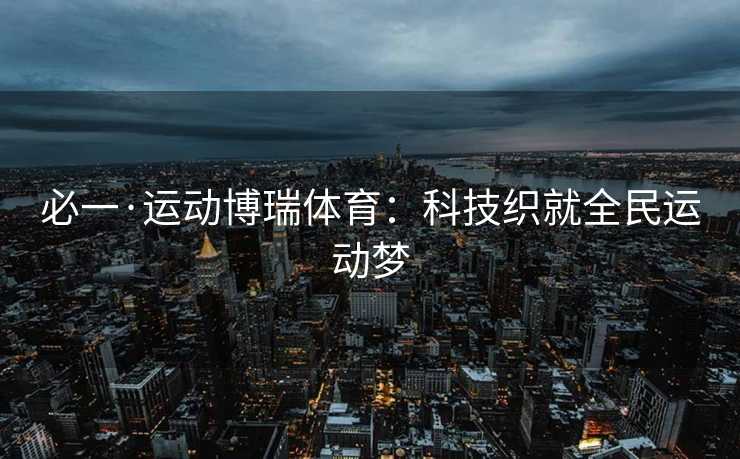 必一·运动博瑞体育：科技织就全民运动梦