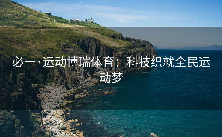 必一·运动博瑞体育：科技织就全民运动梦