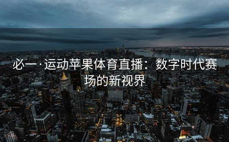 必一·运动苹果体育直播：数字时代赛场的新视界
