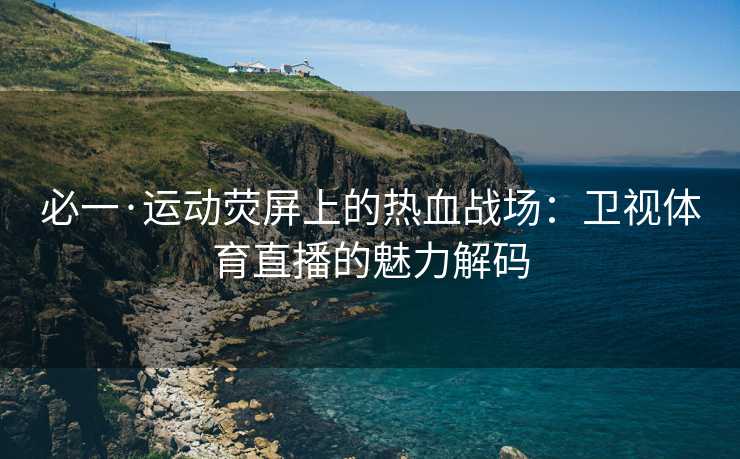 必一·运动荧屏上的热血战场：卫视体育直播的魅力解码