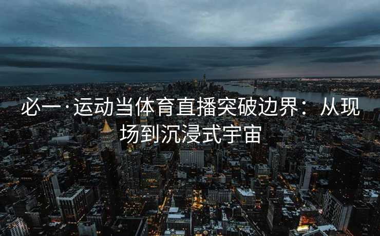 必一·运动当体育直播突破边界：从现场到沉浸式宇宙