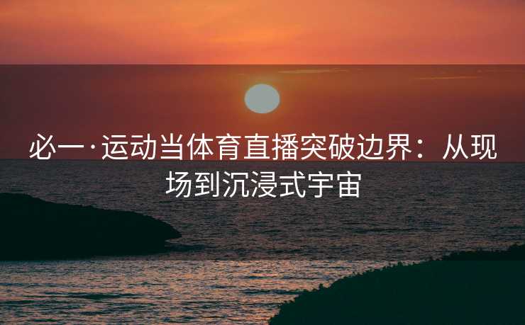 必一·运动当体育直播突破边界：从现场到沉浸式宇宙