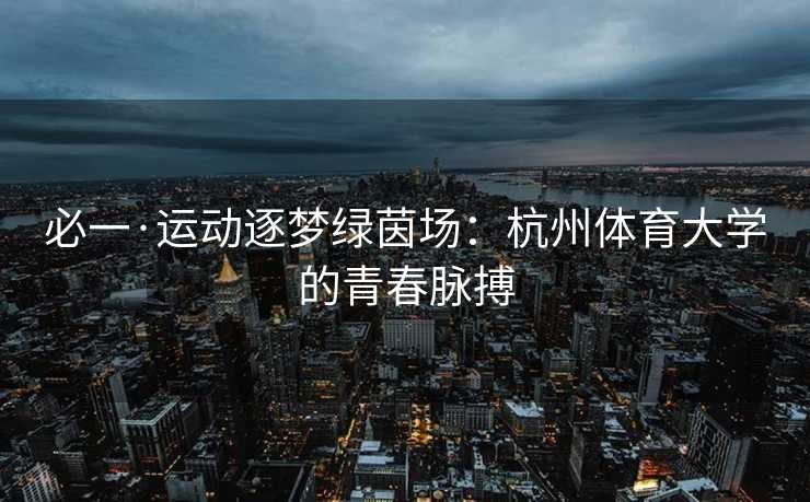 必一·运动逐梦绿茵场：杭州体育大学的青春脉搏