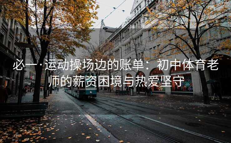 必一·运动操场边的账单：初中体育老师的薪资困境与热爱坚守
