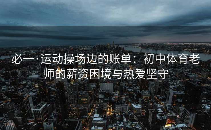 必一·运动操场边的账单：初中体育老师的薪资困境与热爱坚守