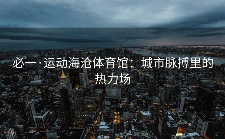必一·运动海沧体育馆：城市脉搏里的热力场