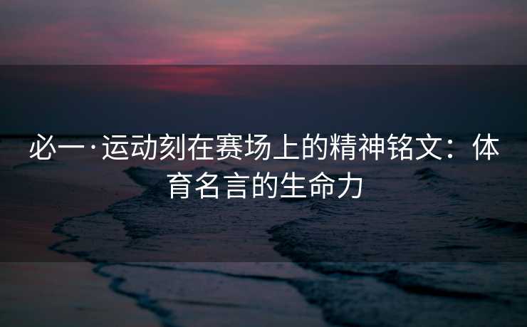 必一·运动刻在赛场上的精神铭文：体育名言的生命力