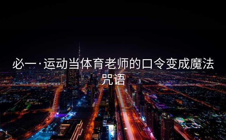 必一·运动当体育老师的口令变成魔法咒语