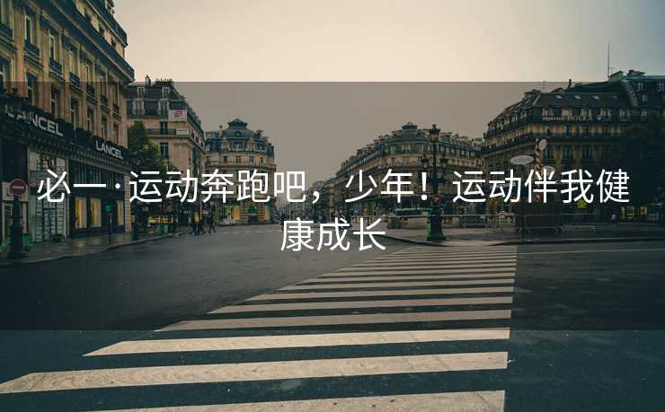 必一·运动奔跑吧，少年！运动伴我健康成长
