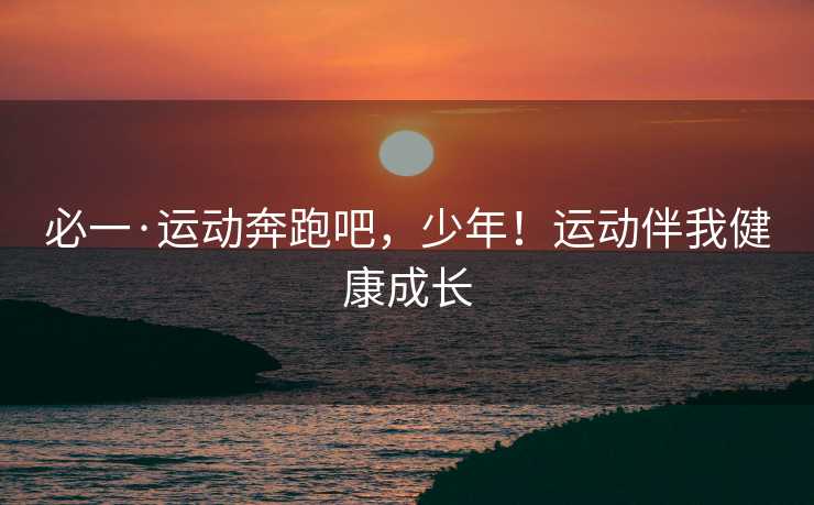 必一·运动奔跑吧，少年！运动伴我健康成长