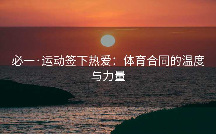 必一·运动签下热爱：体育合同的温度与力量
