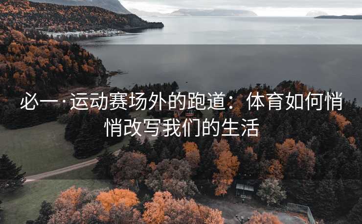 必一·运动赛场外的跑道：体育如何悄悄改写我们的生活