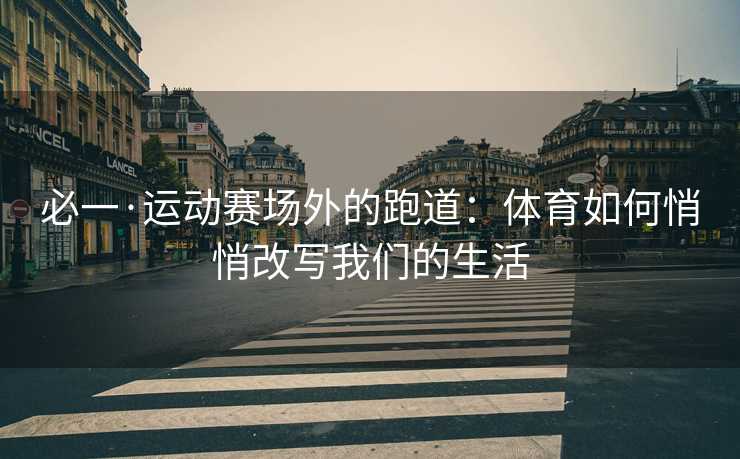 必一·运动赛场外的跑道：体育如何悄悄改写我们的生活