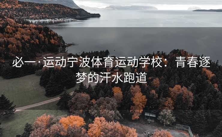 必一·运动宁波体育运动学校：青春逐梦的汗水跑道