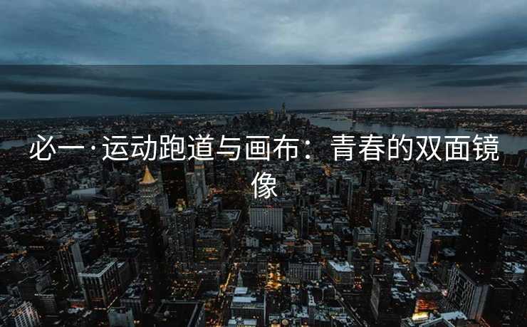 必一·运动跑道与画布：青春的双面镜像