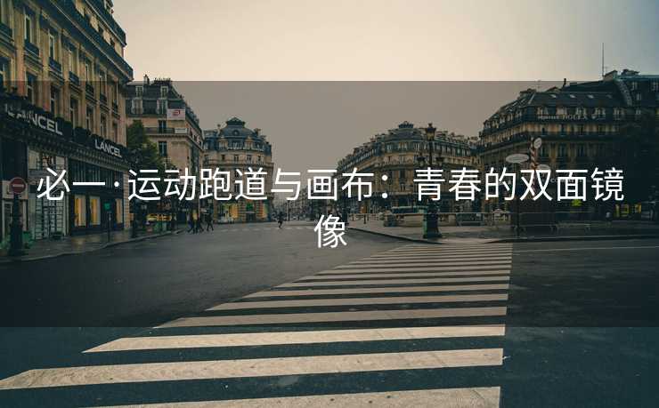 必一·运动跑道与画布：青春的双面镜像
