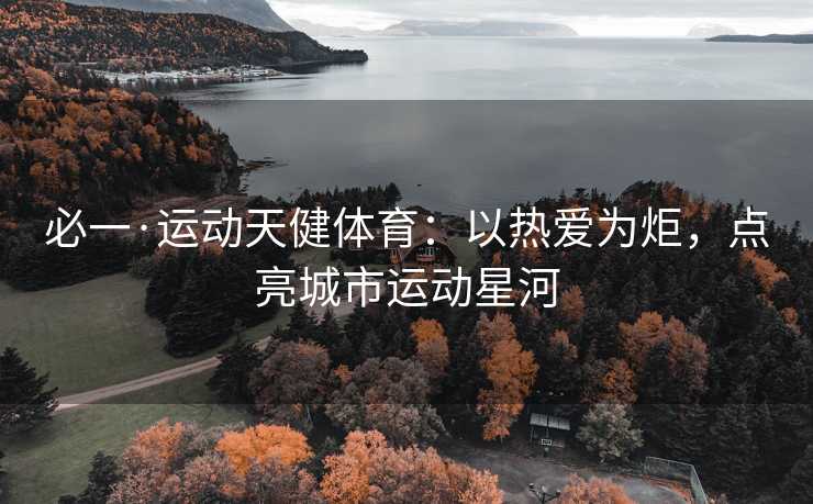 必一·运动天健体育：以热爱为炬，点亮城市运动星河