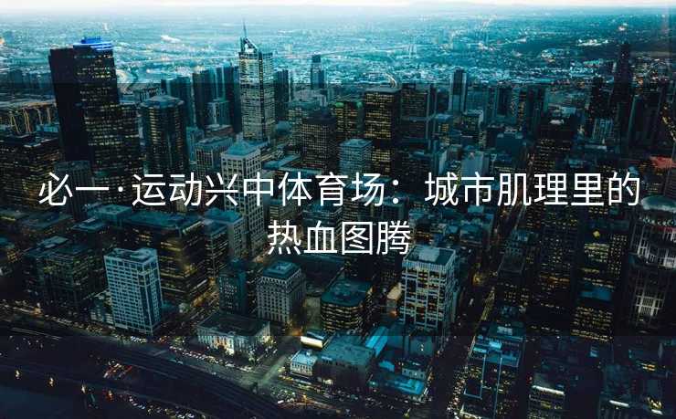 必一·运动兴中体育场：城市肌理里的热血图腾