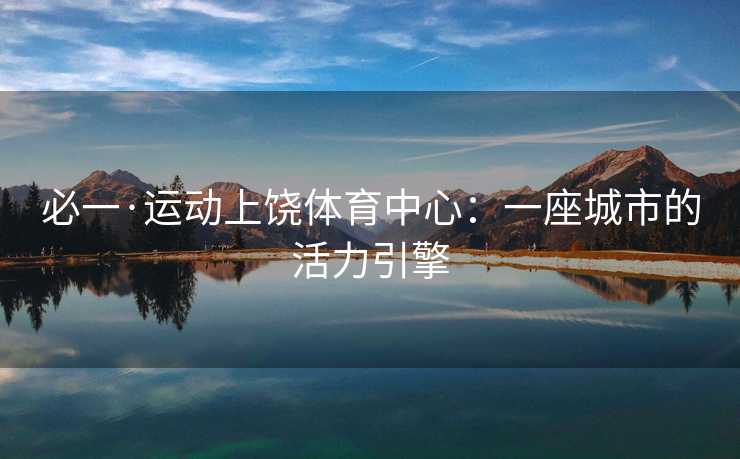 必一·运动上饶体育中心：一座城市的活力引擎