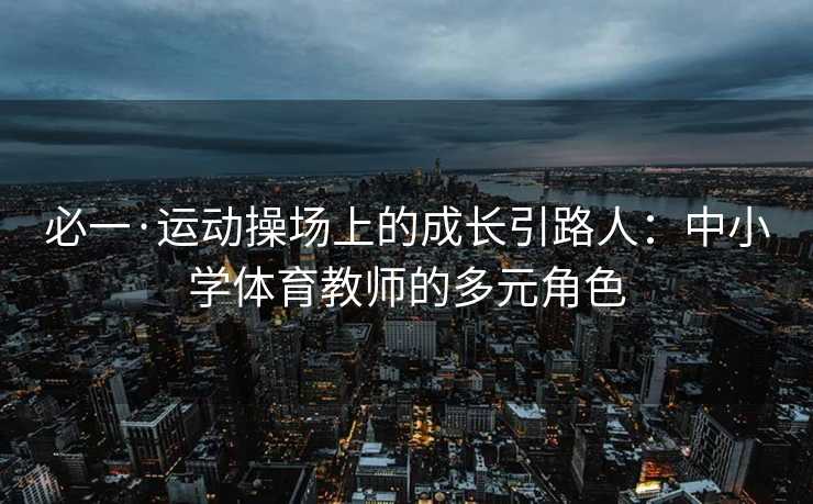 必一·运动操场上的成长引路人：中小学体育教师的多元角色