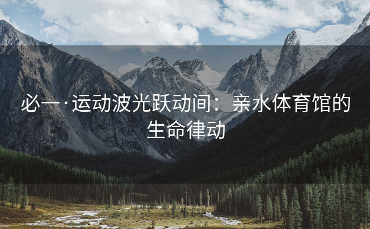 必一·运动波光跃动间：亲水体育馆的生命律动