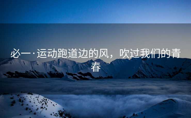 必一·运动跑道边的风，吹过我们的青春