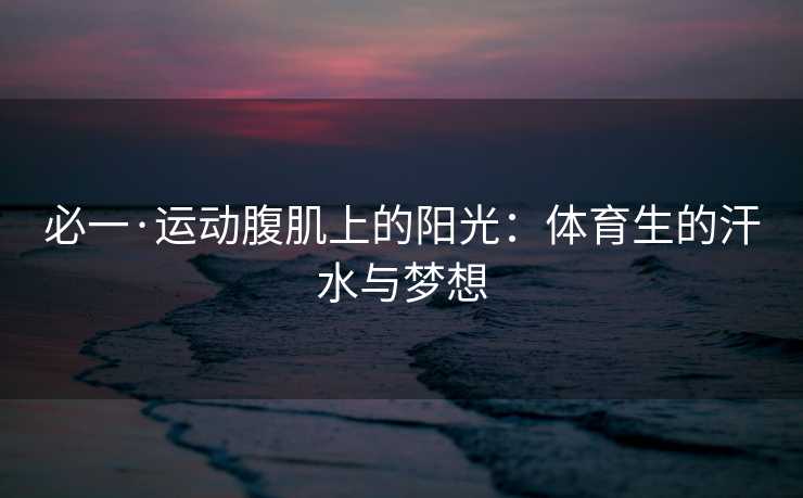 必一·运动腹肌上的阳光：体育生的汗水与梦想
