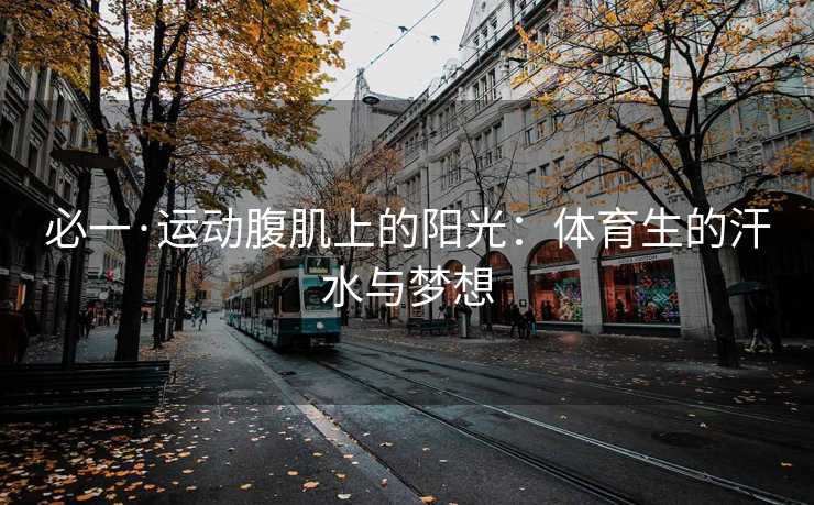 必一·运动腹肌上的阳光：体育生的汗水与梦想
