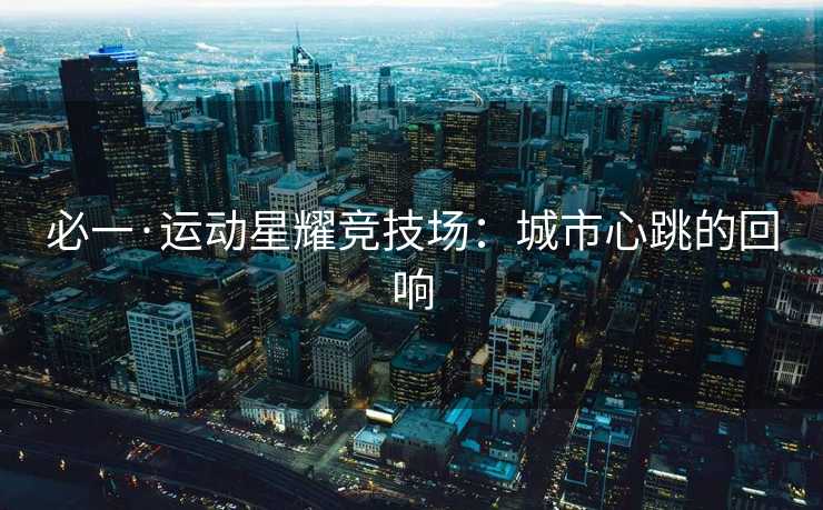 必一·运动星耀竞技场：城市心跳的回响