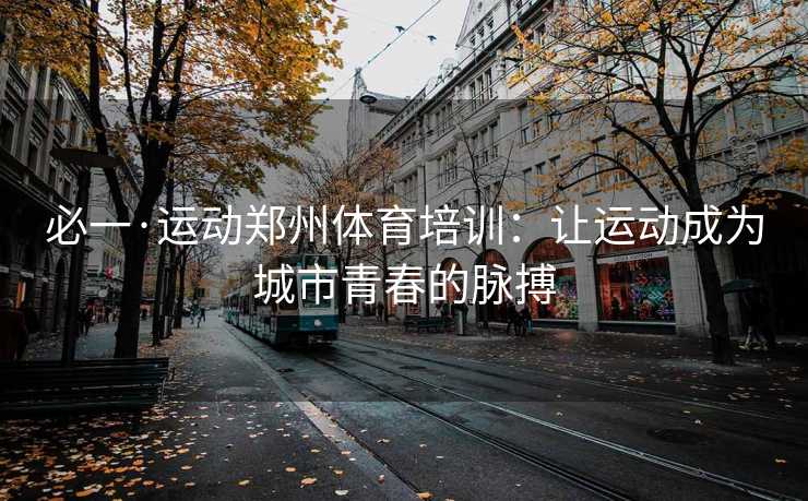 必一·运动郑州体育培训：让运动成为城市青春的脉搏