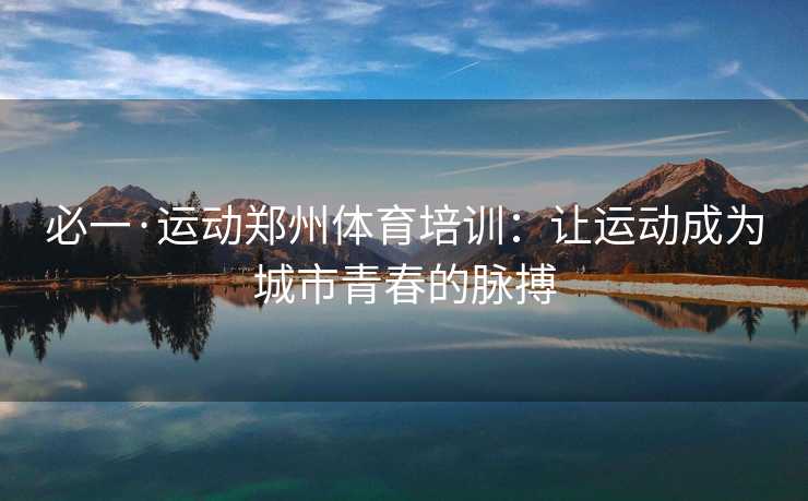 必一·运动郑州体育培训：让运动成为城市青春的脉搏