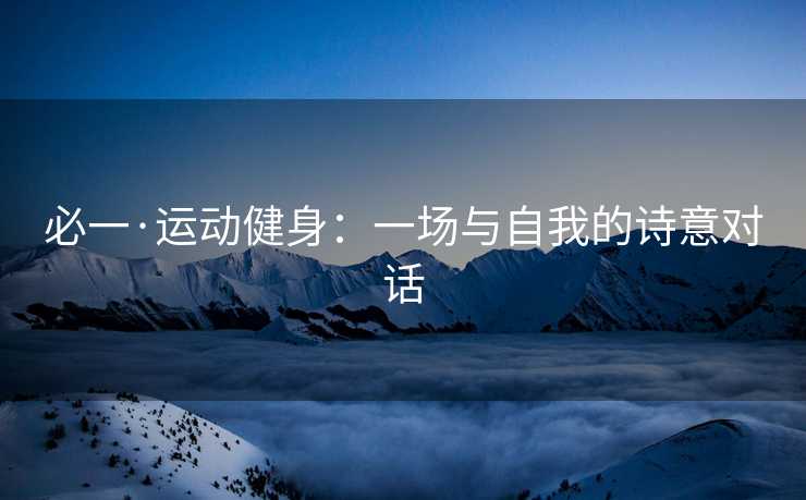 必一·运动健身：一场与自我的诗意对话