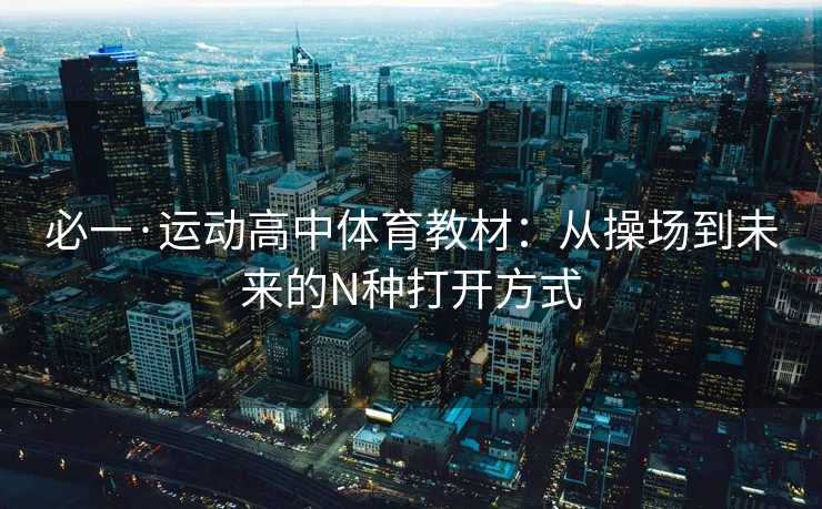 必一·运动高中体育教材：从操场到未来的N种打开方式