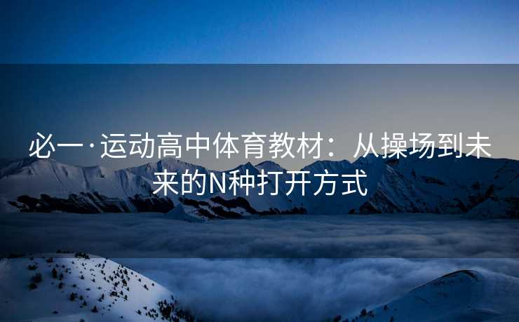 必一·运动高中体育教材：从操场到未来的N种打开方式