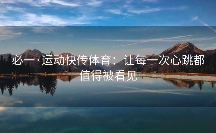 必一·运动快传体育：让每一次心跳都值得被看见