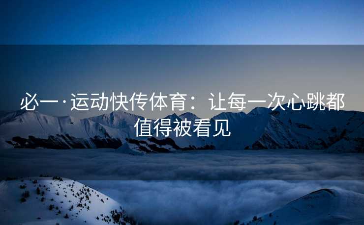 必一·运动快传体育：让每一次心跳都值得被看见