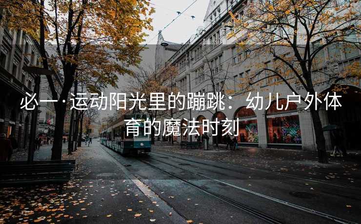 必一·运动阳光里的蹦跳：幼儿户外体育的魔法时刻