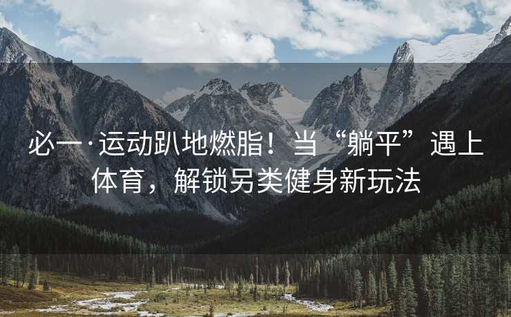 必一·运动趴地燃脂！当“躺平”遇上体育，解锁另类健身新玩法
