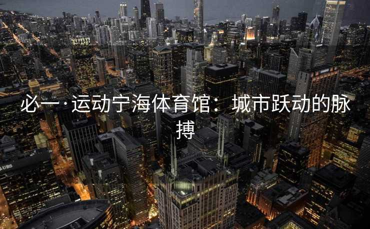 必一·运动宁海体育馆：城市跃动的脉搏
