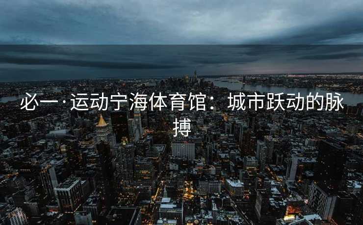 必一·运动宁海体育馆：城市跃动的脉搏