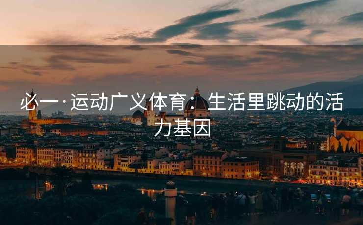 必一·运动广义体育：生活里跳动的活力基因