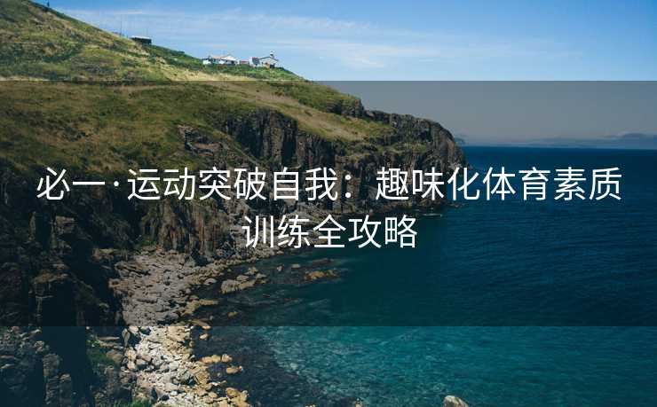必一·运动突破自我：趣味化体育素质训练全攻略