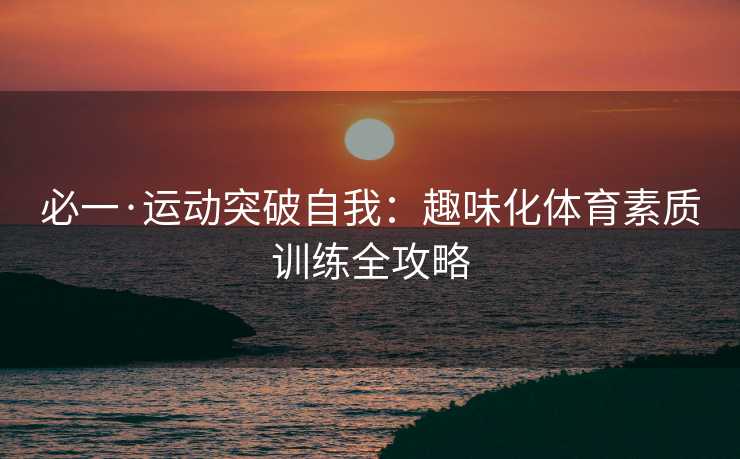 必一·运动突破自我：趣味化体育素质训练全攻略