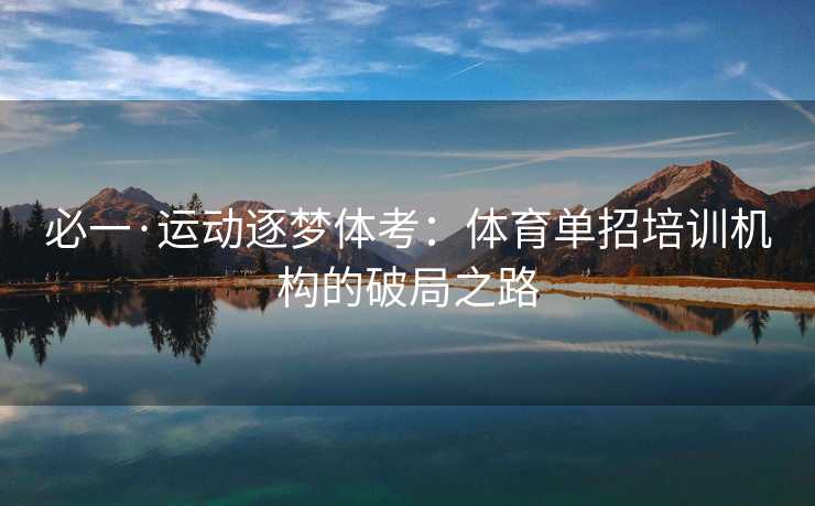 必一·运动逐梦体考：体育单招培训机构的破局之路