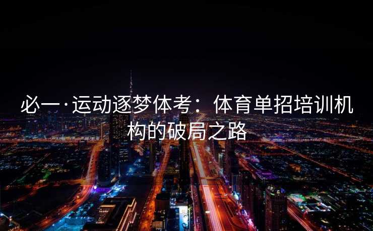 必一·运动逐梦体考：体育单招培训机构的破局之路