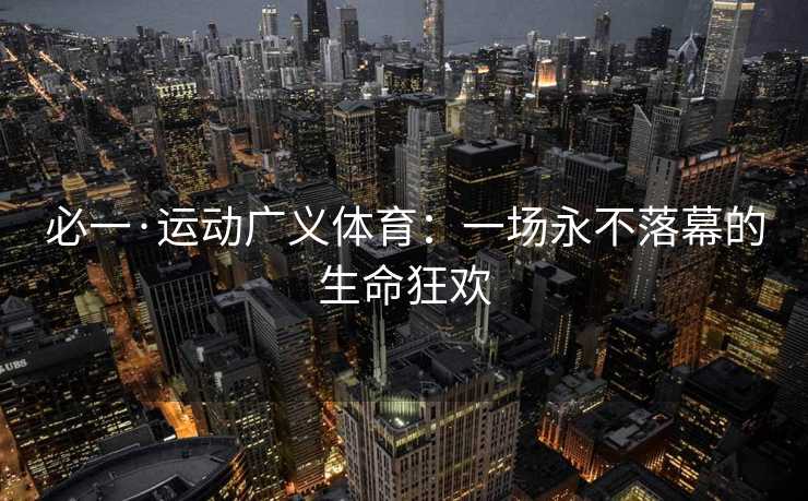 必一·运动广义体育：一场永不落幕的生命狂欢