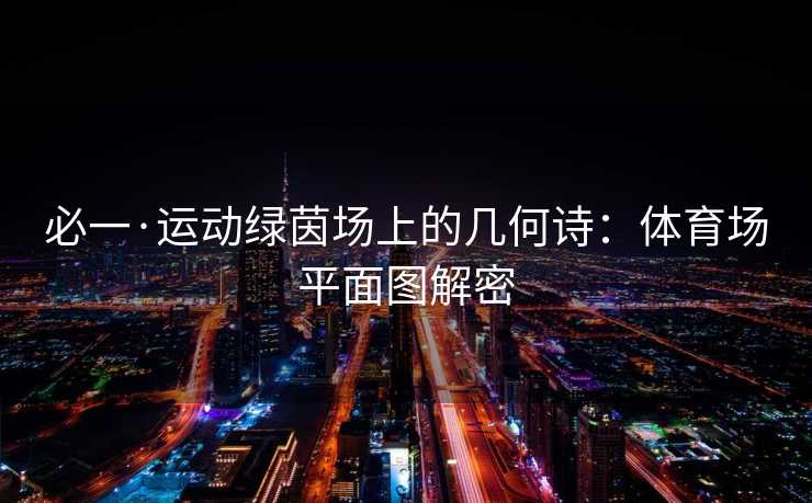 必一·运动绿茵场上的几何诗：体育场平面图解密