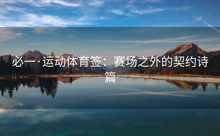 必一·运动体育签：赛场之外的契约诗篇