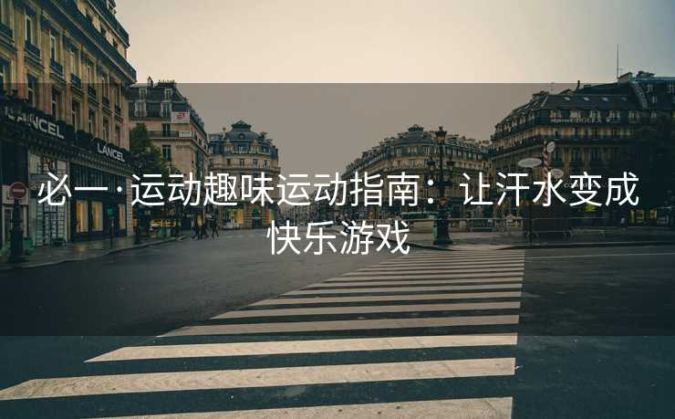必一·运动趣味运动指南：让汗水变成快乐游戏